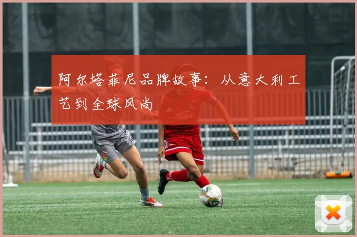 阿尔塔菲尼品牌故事：从意大利工艺到全球风尚