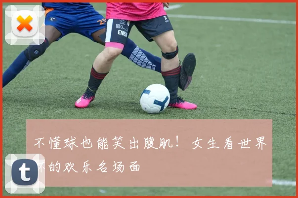 不懂球也能笑出腹肌!女生看世界杯的欢乐名场面