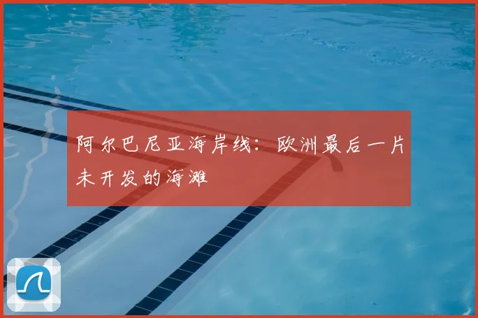 阿尔巴尼亚海岸线：欧洲最后一片未开发的海滩
