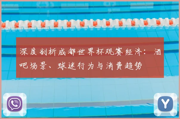深度剖析成都世界杯观赛经济：酒吧场景、球迷行为与消费趋势