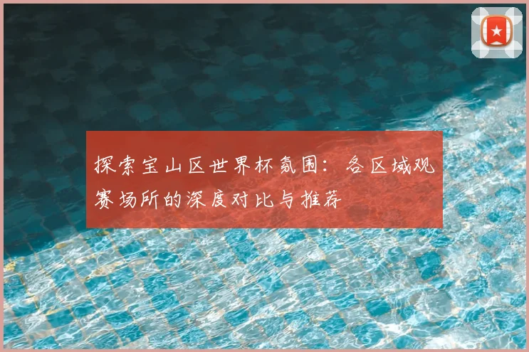 探索宝山区世界杯氛围：各区域观赛场所的深度对比与推荐