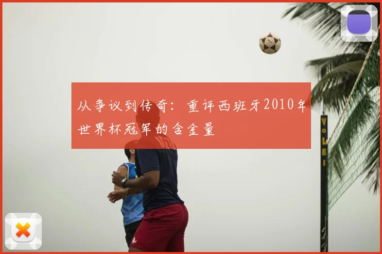 从争议到传奇：重评西班牙2010年世界杯冠军的含金量
