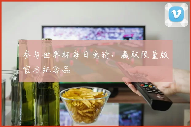 参与世界杯每日竞猜，赢取限量版官方纪念品