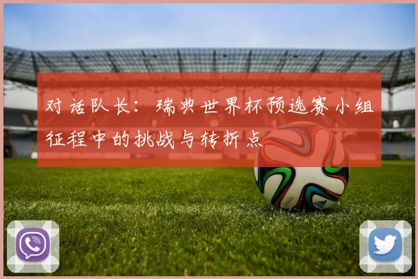 对话队长：瑞典世界杯预选赛小组征程中的挑战与转折点