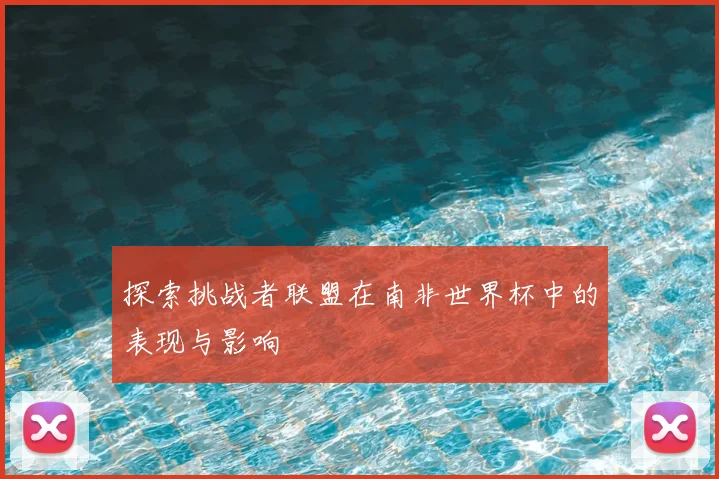 探索挑战者联盟在南非世界杯中的表现与影响