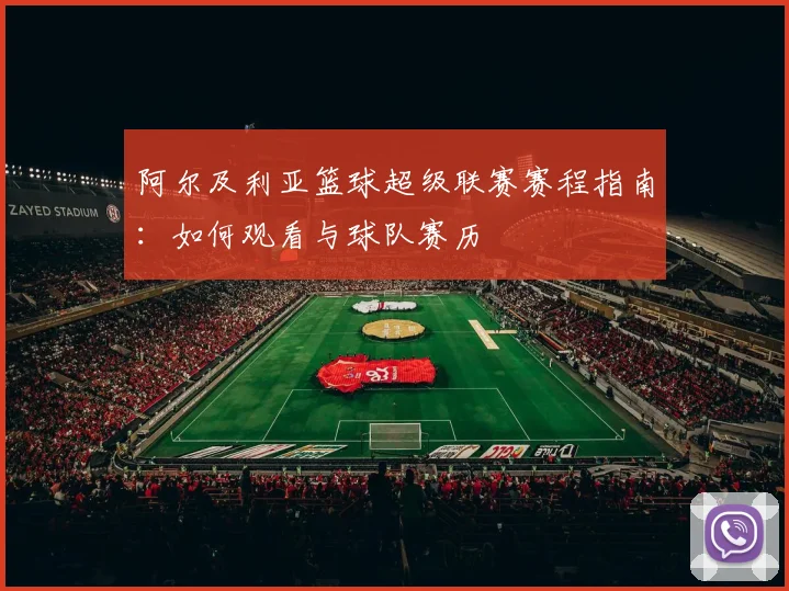 阿尔及利亚篮球超级联赛赛程指南：如何观看与球队赛历