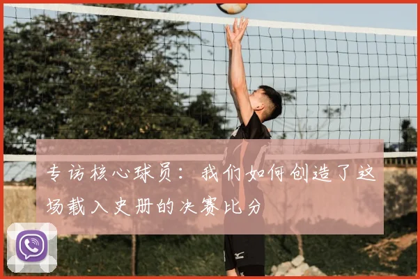 专访核心球员:我们如何创造了这场载入史册的决赛比分