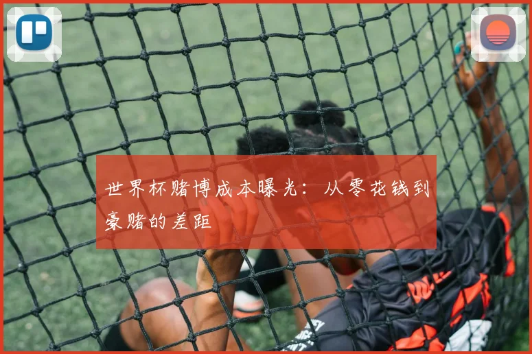 世界杯赌博成本曝光：从零花钱到豪赌的差距