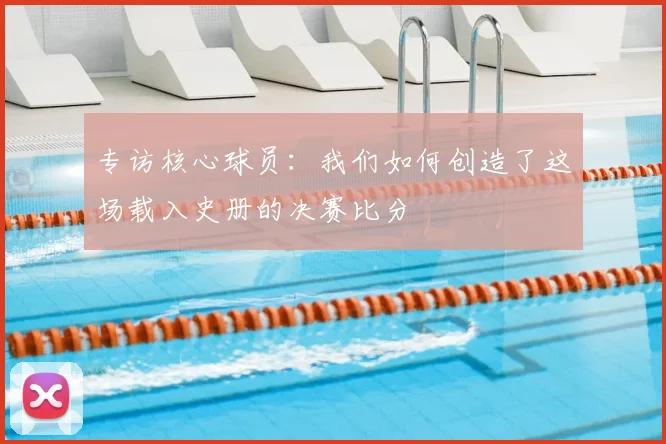 专访核心球员:我们如何创造了这场载入史册的决赛比分
