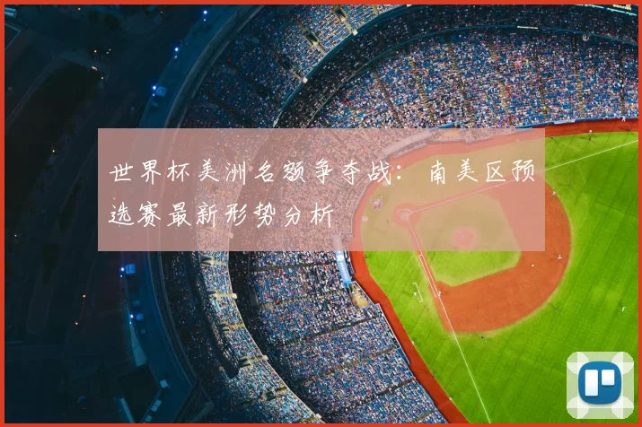 世界杯美洲名额争夺战：南美区预选赛最新形势分析