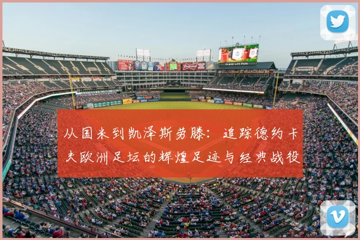 从国米到凯泽斯劳滕:追踪德约卡夫欧洲足坛的辉煌足迹与经典战役