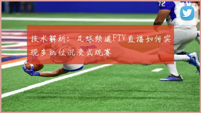 技术解析：足球频道FTV直播如何实现多机位沉浸式观赛