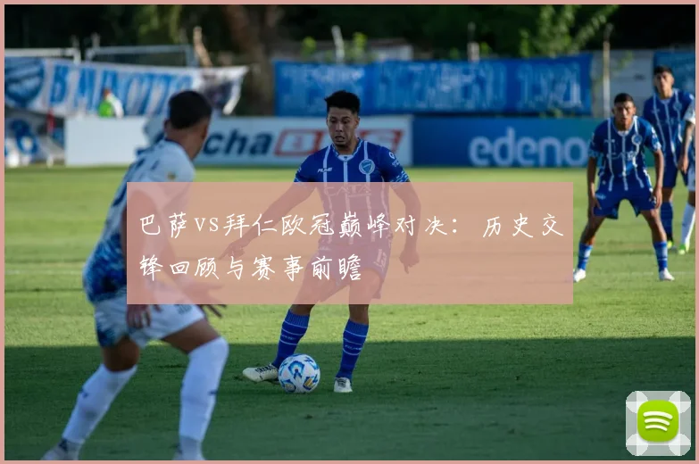 巴萨vs拜仁欧冠巅峰对决：历史交锋回顾与赛事前瞻