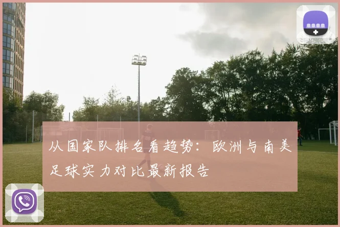 从国家队排名看趋势:欧洲与南美足球实力对比最新报告