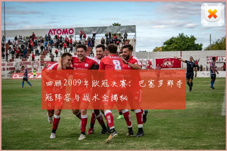 回顾2009年欧冠决赛:巴塞罗那夺冠阵容与战术全揭秘