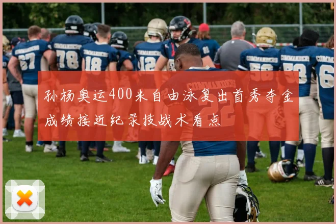 孙杨奥运400米自由泳复出首秀夺金成绩接近纪录技战术看点