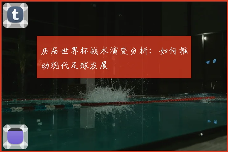 历届世界杯战术演变分析：如何推动现代足球发展