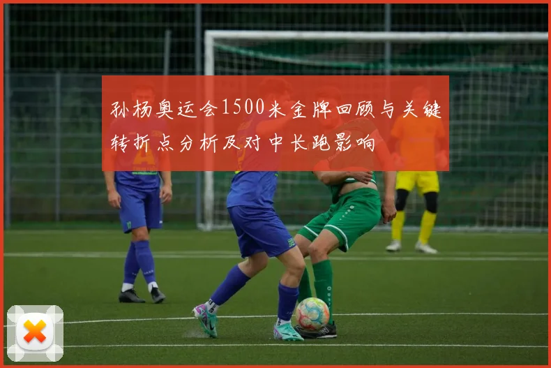 孙杨奥运会1500米金牌回顾与关键转折点分析及对中长跑影响