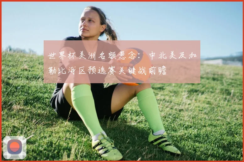 世界杯美洲名额悬念：中北美及加勒比海区预选赛关键战前瞻