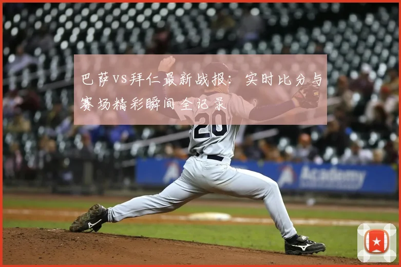 巴萨vs拜仁最新战报：实时比分与赛场精彩瞬间全记录