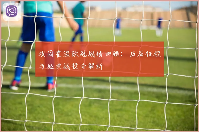 埃因霍温欧冠战绩回顾：历届征程与经典战役全解析