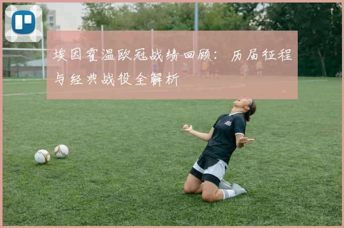 埃因霍温欧冠战绩回顾：历届征程与经典战役全解析