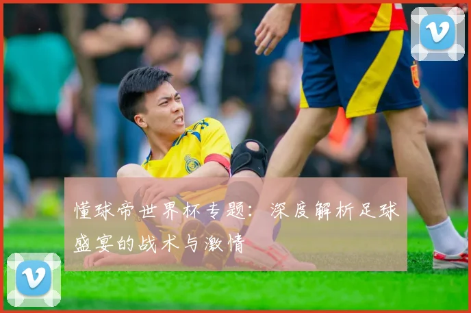 懂球帝世界杯专题：深度解析足球盛宴的战术与激情
