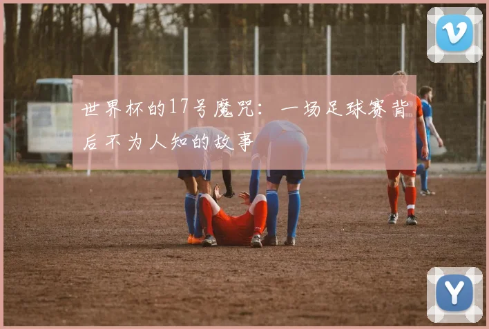 世界杯的17号魔咒：一场足球赛背后不为人知的故事